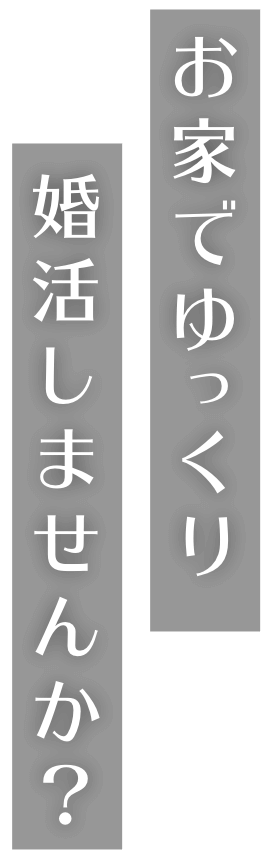 お家でゆっくり婚活しませんか？