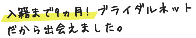 入籍まで9ヶ月! ブライダルネットだから出会えました