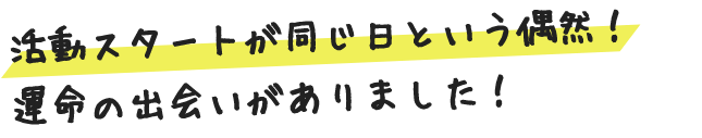 活動スタートが同じ日という偶然！運命の出会いがありました！